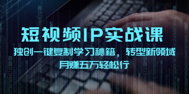 短视频IP实战课,独创一键复制学习秘籍,转战新领域,月赚五万轻松行-冒泡网