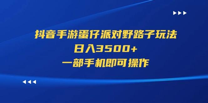 抖音手游蛋仔派对野路子玩法,日入3500+,一部手机即可操作-冒泡网