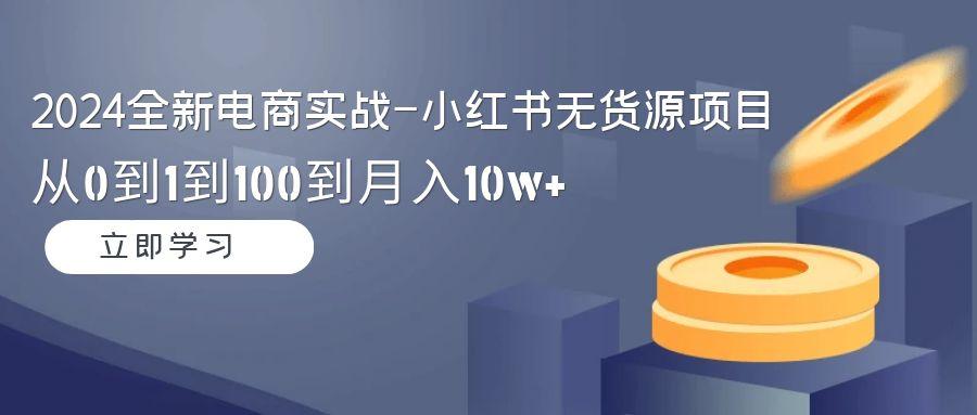 全新电商实战-小红书无货源项目：从0到1到100到月入10w+-冒泡网