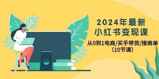 年最新小红书变现课，从0到1电商/买手带货/接商单(10节课)-冒泡网