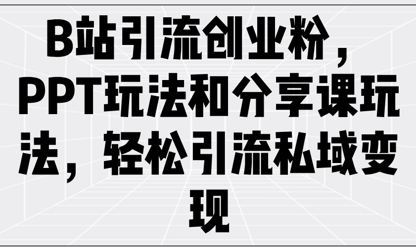B站引流创业粉,PPT玩法和分享课玩法,轻松引流私域变现-冒泡网