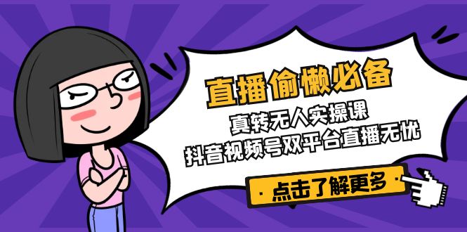 直播偷懒必备!真转无人实操课,抖音视频号双平台直播无忧-冒泡网
