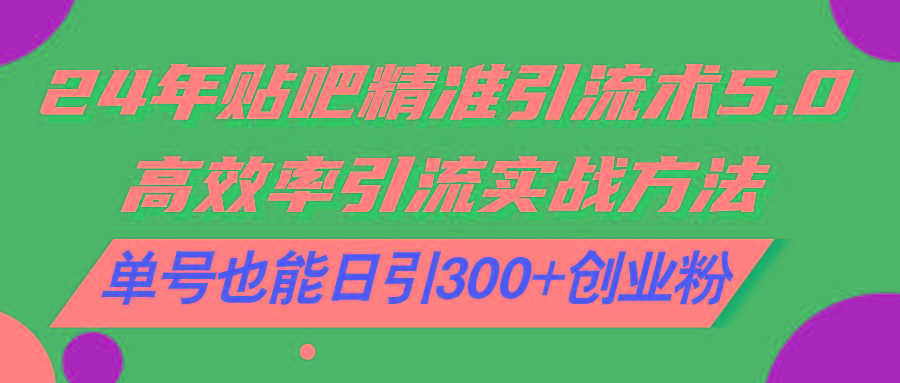 24年贴吧精准引流术5.0,高效率引流实战方法,单号也能日引300+创业粉-冒泡网