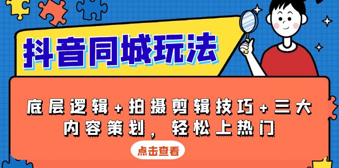 抖音 同城玩法,底层逻辑+拍摄剪辑技巧+三大内容策划,轻松上热门-冒泡网