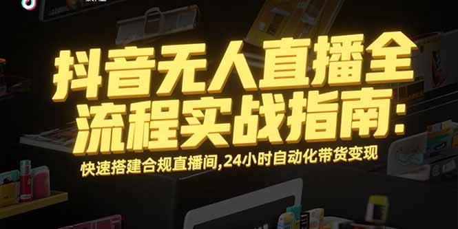 抖音无人直播全流程实战指南:快速搭建合规直播间,24小时自动化带货变现-冒泡网