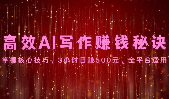 高效AI写作赚钱秘诀:掌握核心技巧,3小时日赚500元,全平台适用-冒泡网