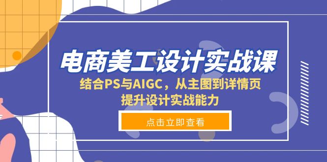电商美工设计实战课,结合PS与AIGC,从主图到详情页,提升设计实战能力-冒泡网