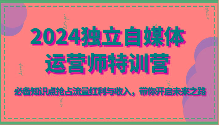 独立自媒体运营师特训营-必备知识点抢占流量红利与收入,带你开启未来之路-冒泡网