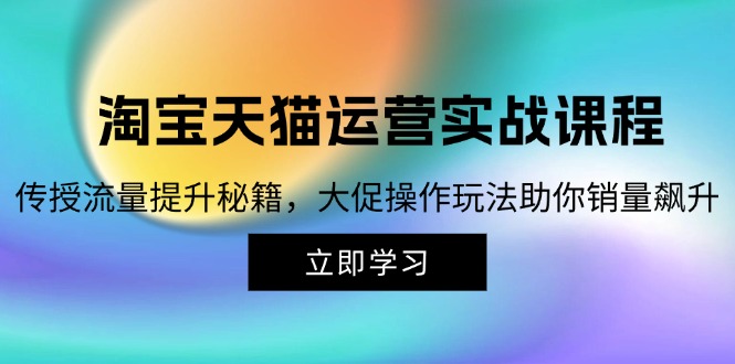 淘宝&天猫运营实战课程,传授流量提升秘籍,大促操作玩法助你销量飙升-冒泡网