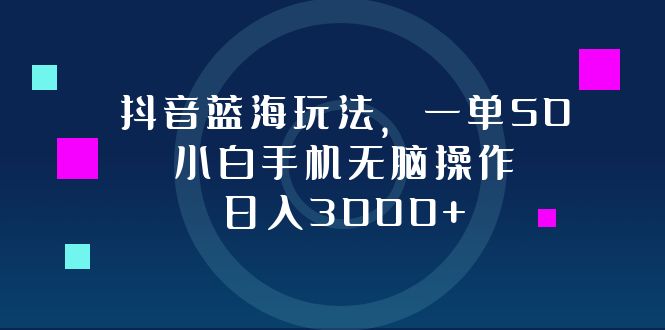 抖音蓝海玩法,一单50,小白手机无脑操作,日入3000+-冒泡网