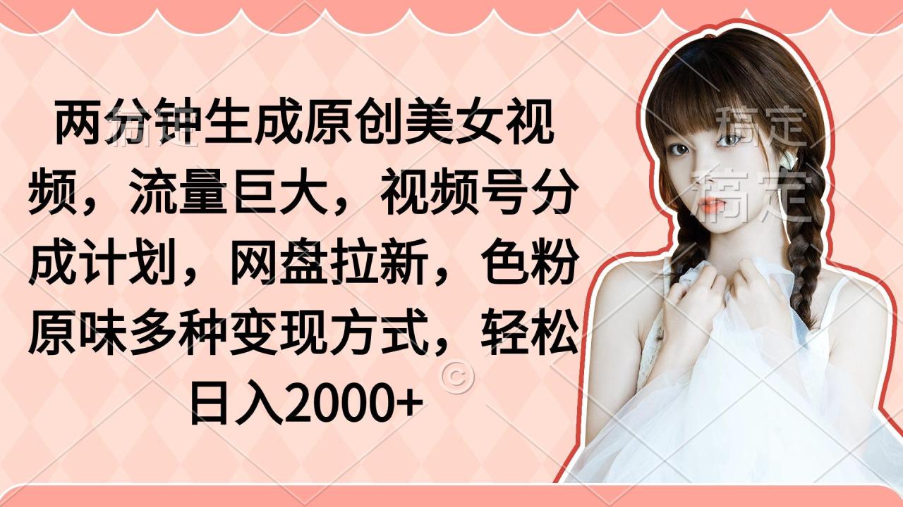 (9347期)两分钟生成原创美女视频,流量巨大,视频号分成计划,网盘拉新,色粉原…-冒泡网