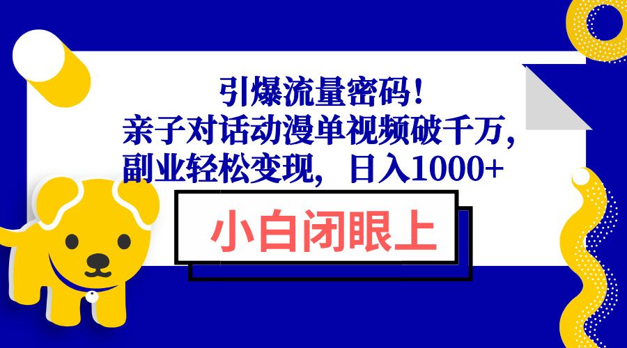 引爆流量密码!亲子对话动漫单视频破千万,副业轻松变现,日入1000+-冒泡网