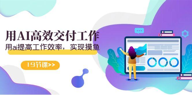 天选 打工人-用AI高效交付工作,用ai提高工作效率,实现摸鱼(19节视频课)-冒泡网