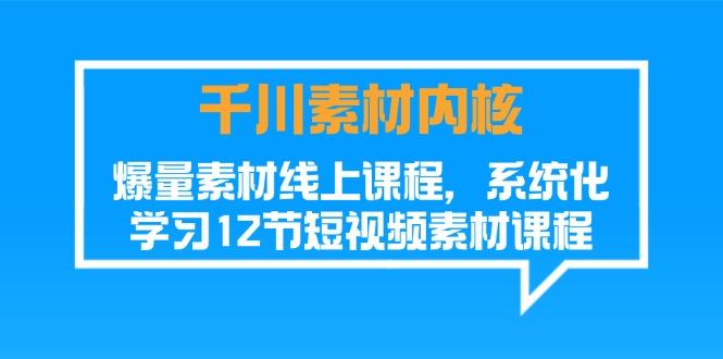 千川素材-内核,爆量素材线上课程,系统化学习12节短视频素材课程-冒泡网