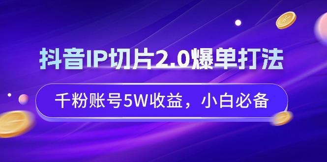 抖音IP切片2.0爆单打法，千粉账号5W收益，小白必备-冒泡网