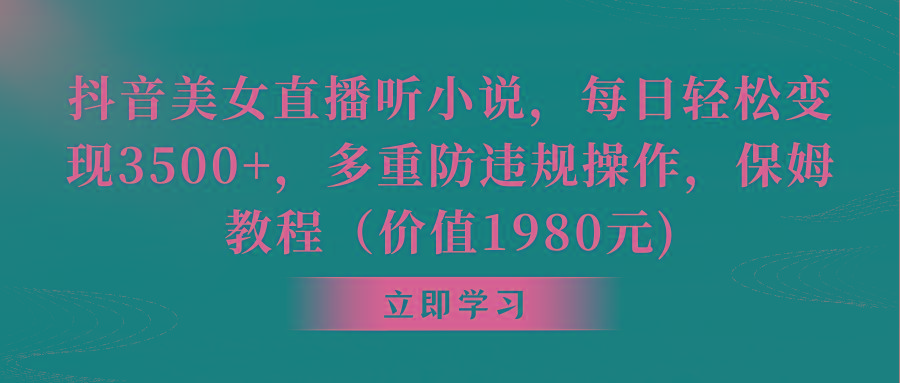 抖音美女直播听小说,每日轻松变现3500+,多重防违规操作,保姆教程(价…-冒泡网
