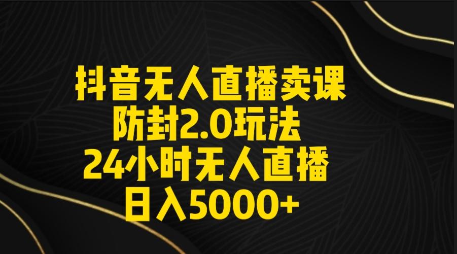 抖音无人直播卖课防封2.0玩法 打造日不落直播间 日入5000+附直播素材+音频-冒泡网