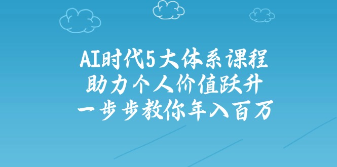 AI时代5大体系课程:助力个人价值跃升,一步步教你年入百万-冒泡网