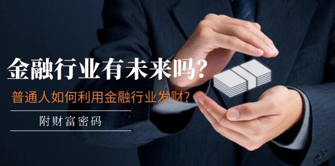 某付费文章:金融行业有未来吗?普通人如何利用金融行业发财?(附财富密码-冒泡网