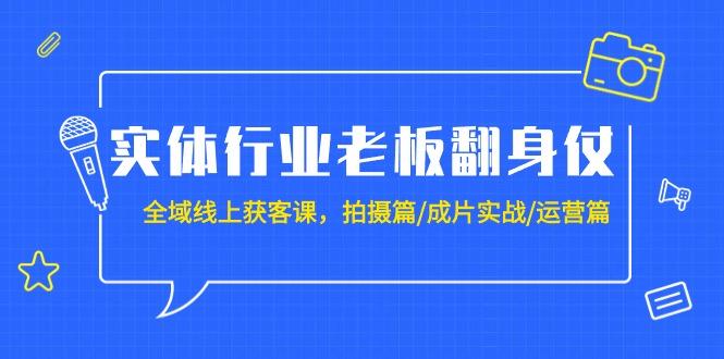 (9332期)实体行业老板翻身仗:全域-线上获客课,拍摄篇/成片实战/运营篇(20节课)-冒泡网