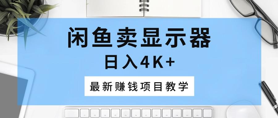 闲鱼卖显示器,日入4K+,最新赚钱项目教学-冒泡网