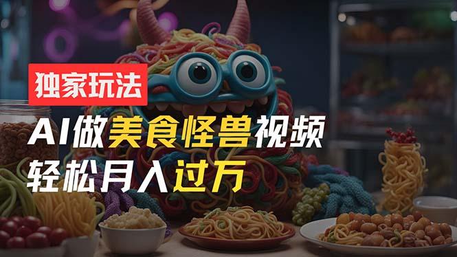 零门槛操作,AI美食怪兽短视频玩法,月入过万新手也能做!-冒泡网