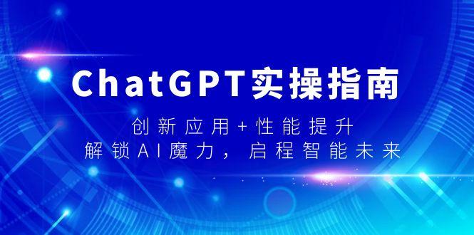 ChatGPT实操指南,创新应用+性能提升,解锁-AI魔力,启程智能未来-冒泡网