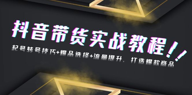 抖音带货实战教程：起号转号技巧+爆品选择+流量提升，打造爆款商品-冒泡网