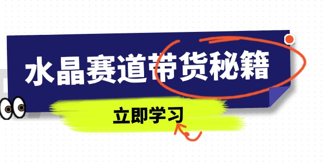 水晶赛道带货秘籍,国学结合、短视频起号、拍摄技巧、直播话术等内容-冒泡网
