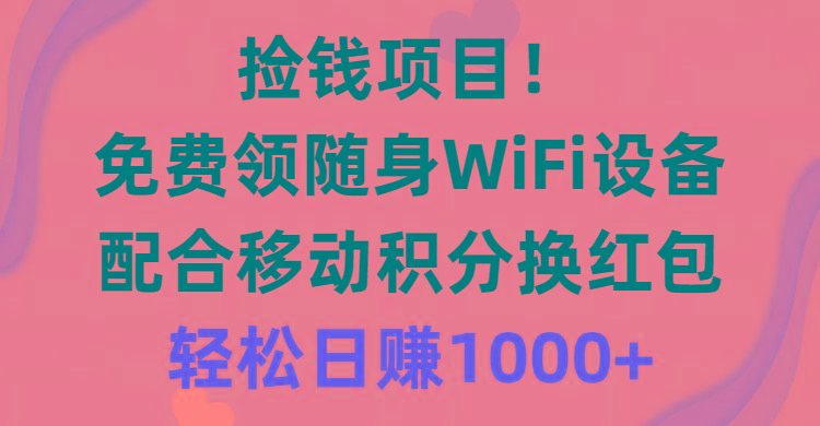 捡钱项目!免费领随身WiFi设备+移动积分换红包,有手就行,轻松日赚1000+-冒泡网