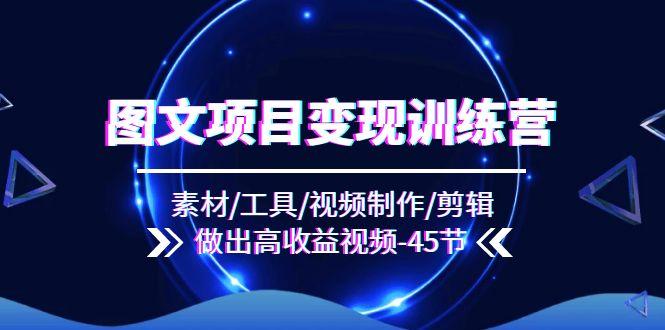 图文项目变现训练营:素材/工具/视频制作/剪辑/做出高收益视频(45节-冒泡网