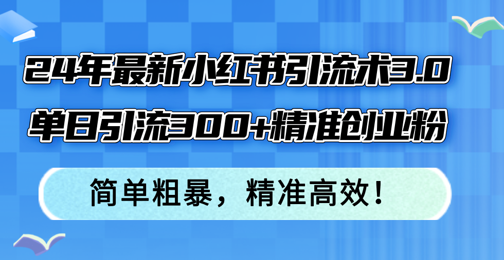 24年最新小红书引流术3.0,单日引流300+精准创业粉,简单粗暴,精准高效!-冒泡网