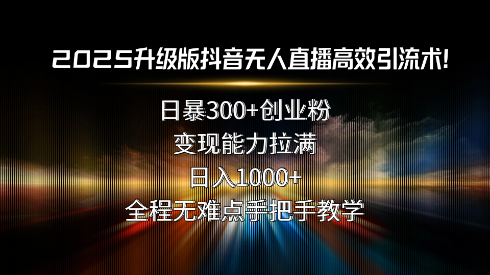 2025升级版抖音无人直播高效引流术!日暴300+创业粉,变现能力拉满,日…-冒泡网