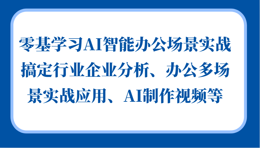 零基学习AI智能办公场景实战,搞定行业企业分析、办公多场景实战应用、AI制作视频等-冒泡网