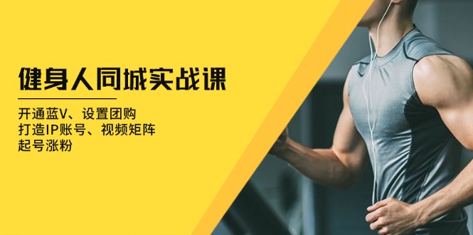 健身人 同城实战课:开通蓝V、设置团购、打造IP账号、视频矩阵、起号涨粉-冒泡网