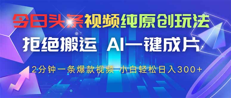 今日头条视频纯原创玩法,AI一键成片,2分钟一条视频,轻松日入300+-冒泡网