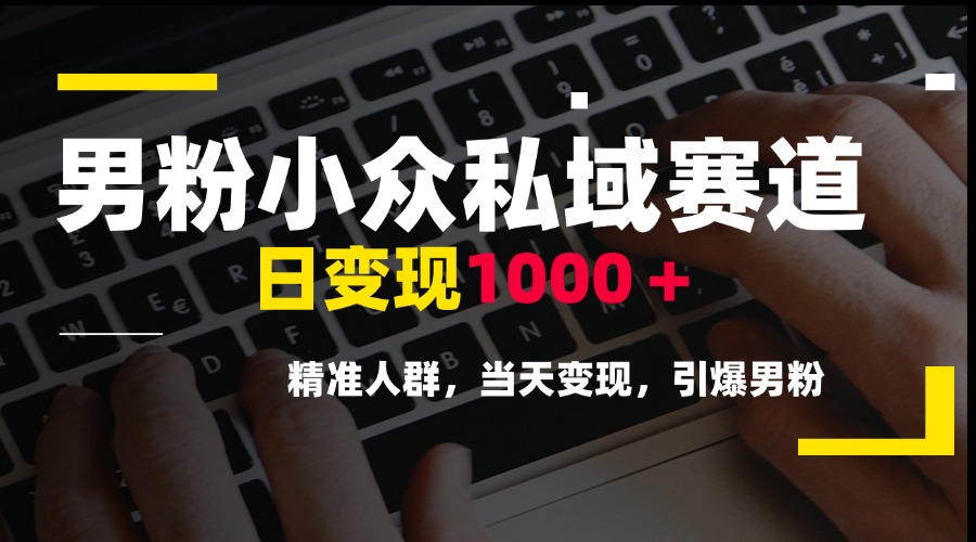 男粉小众私域赛道,日变现1000+,精准人群,当天变现,引爆男粉-冒泡网