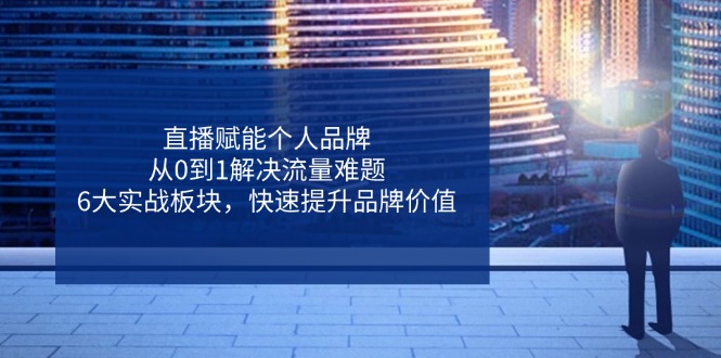 直播赋能个人品牌，从0到1解决流量难题，6大实战板块，快速提升品牌价值-冒泡网