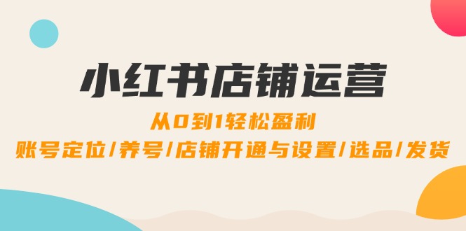 小红书店铺运营：0到1轻松盈利，账号定位/养号/店铺开通与设置/选品/发货-冒泡网