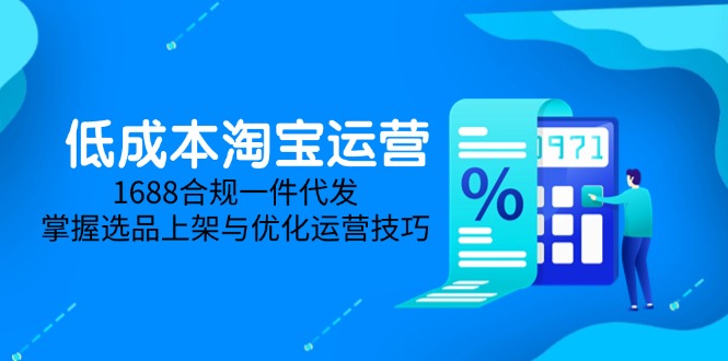 低成本淘宝运营-5月更新,1688合规一件代发,掌握选品上架与优化运营技巧-冒泡网