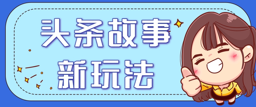 头条故事类新玩法,一天20+,保姆级完全实操教程(附指令)-冒泡网