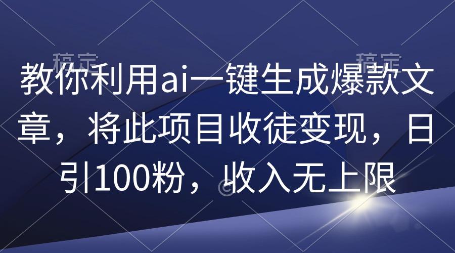 (9495期)教你利用ai一键生成爆款文章,将此项目收徒变现,日引100粉,收入无上限-冒泡网