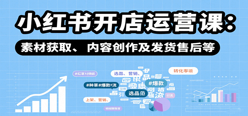 小红书开店运营课：选品、上架、营销、素材获取、内容创作及发货售后等-冒泡网