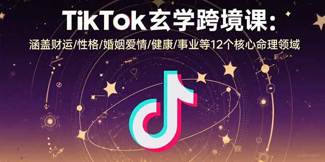 TikTok玄学跨境课:涵盖财运/性格/婚姻爱情/健康/事业等12个核心命理领域-冒泡网