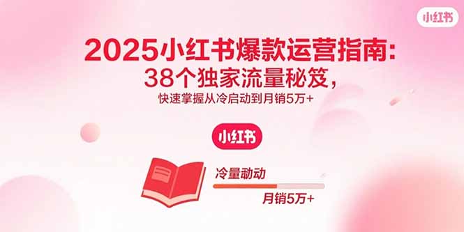 2025小红书爆款运营指南:38个独家流量秘笈,快速掌握从冷启动到月销5万+-冒泡网