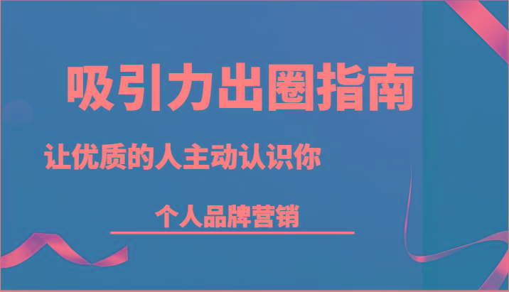 吸引力出圈指南-让优质的人主动认识你-个人品牌营销(13节课)-冒泡网
