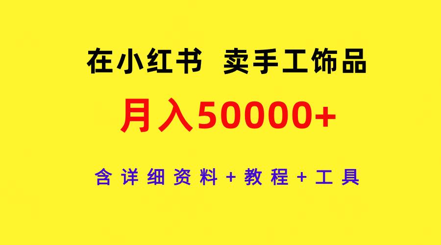 (9585期)在小红书卖手工饰品,月入50000+,含详细资料+教程+工具-冒泡网