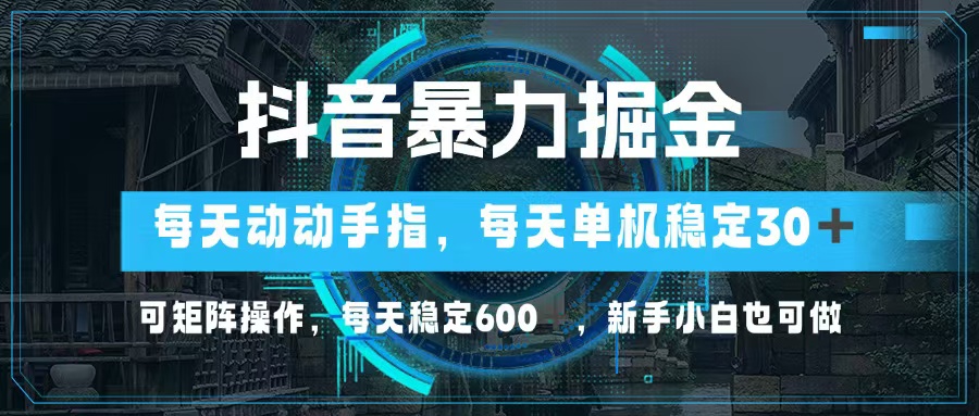 抖音暴力掘金,动动手指就可以,单机30+,可矩阵操作,每天稳定600+,…-冒泡网