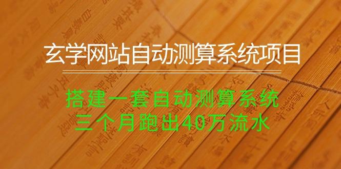 玄学网站自动测算系统项目:搭建一套自动测算系统,三个月跑出40万流水-冒泡网