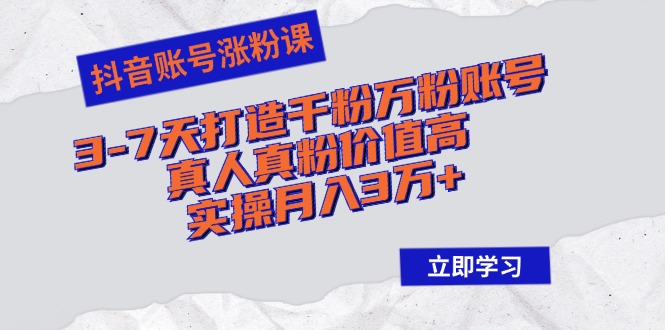 抖音账号涨粉课:3-7天打造千粉万粉账号,真人真粉价值高,实操月入3万+-冒泡网